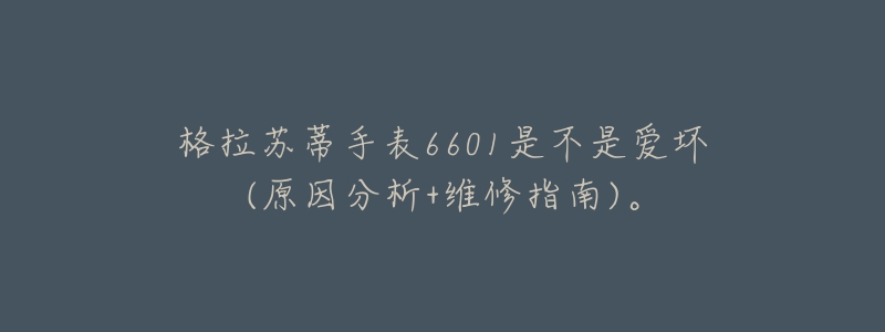 格拉苏蒂手表6601是不是爱坏(原因分析+维修指南)。-名表号 格拉苏蒂手表6601是不是爱坏(原因分析+维修指南)。