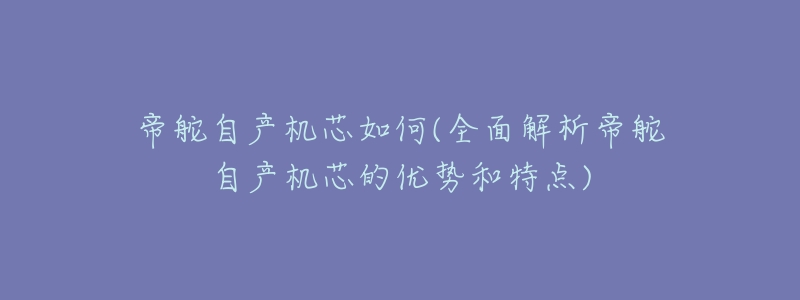 帝舵自产机芯如何(全面解析帝舵自产机芯的优势和特点)