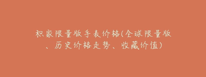 积家限量版手表价格(全球限量版、历史价格走势、收藏价值)-名表号 积家限量版手表价格(全球限量版、历史价格走势、收藏价值)