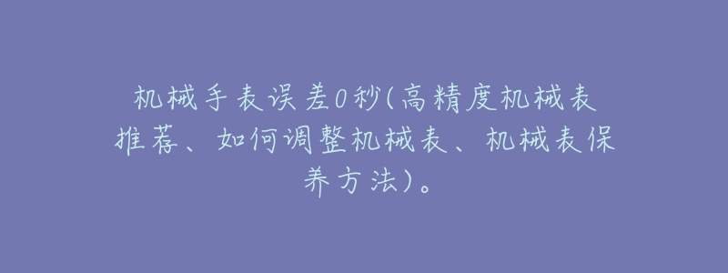 机械手表误差0秒(高精度机械表推荐、如何调整机械表、机械表保养方法)。-名表号 机械手表误差0秒(高精度机械表推荐、如何调整机械表、机械表保养方法)。