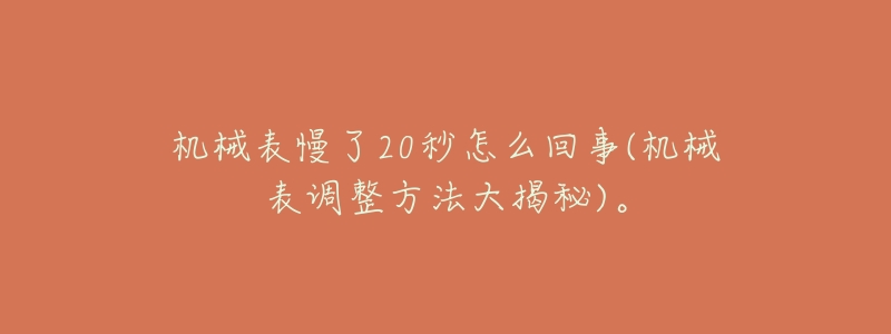 机械表慢了20秒怎么回事(机械表调整方法大揭秘)。-名表号 机械表慢了20秒怎么回事(机械表调整方法大揭秘)。