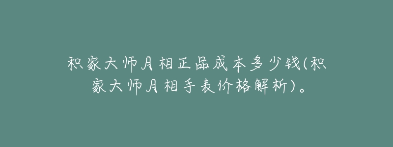 积家大师月相正品成本多少钱(积家大师月相手表价格解析)。-名表号 积家大师月相正品成本多少钱(积家大师月相手表价格解析)。
