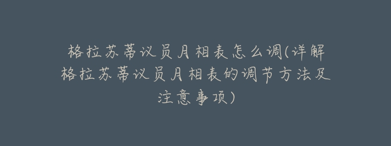 格拉苏蒂议员月相表怎么调(详解格拉苏蒂议员月相表的调节方法及注意事项)-名表号 格拉苏蒂议员月相表怎么调(详解格拉苏蒂议员月相表的调节方法及注意事项)