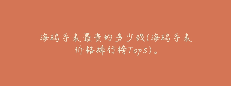 海鸥手表最贵的多少钱(海鸥手表价格排行榜Top5)。-名表号 海鸥手表最贵的多少钱(海鸥手表价格排行榜Top5)。
