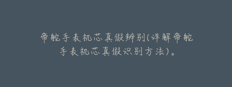 帝舵手表机芯真假辨别(详解帝舵手表机芯真假识别方法)。-名表号 帝舵手表机芯真假辨别(详解帝舵手表机芯真假识别方法)。