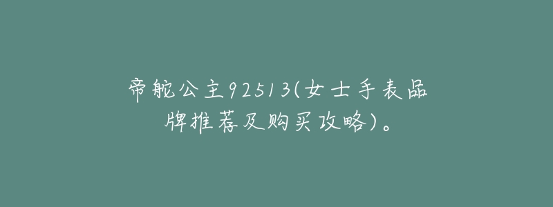 帝舵公主92513(女士手表品牌推荐及购买攻略)。-名表号 帝舵公主92513(女士手表品牌推荐及购买攻略)。