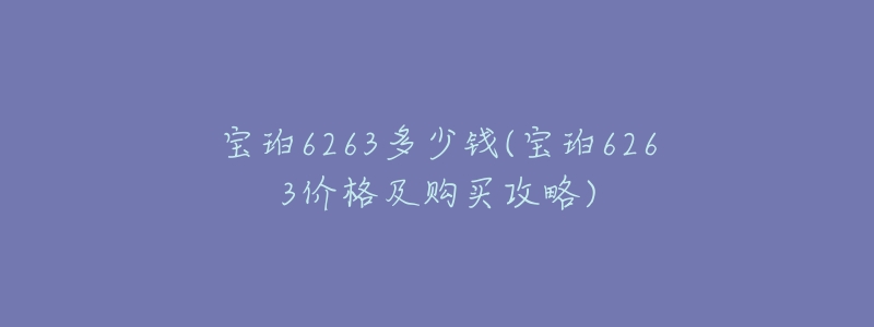 宝珀6263多少钱(宝珀6263价格及购买攻略)-名表号 宝珀6263多少钱(宝珀6263价格及购买攻略)