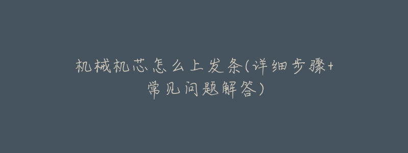 机械机芯怎么上发条(详细步骤+常见问题解答)-名表号 机械机芯怎么上发条(详细步骤+常见问题解答)