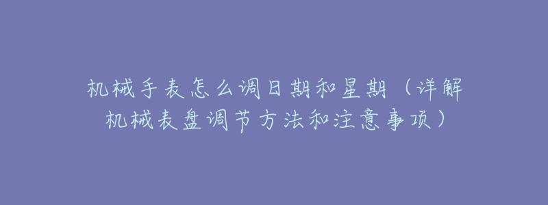 机械手表怎么调日期和星期(详解机械表盘调节方法和注意事项)-名表号 机械手表怎么调日期和星期(详解机械表盘调节方法和注意事项)
