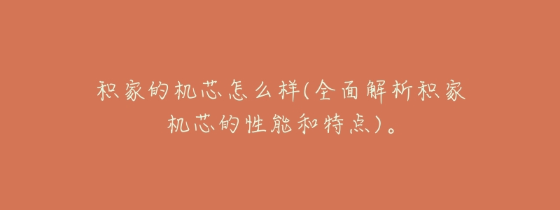 积家的机芯怎么样(全面解析积家机芯的性能和特点)。-名表号 积家的机芯怎么样(全面解析积家机芯的性能和特点)。