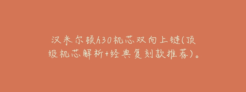 汉米尔顿h30机芯双向上链(顶级机芯解析+经典复刻款推荐)。-名表号 汉米尔顿h30机芯双向上链(顶级机芯解析+经典复刻款推荐)。