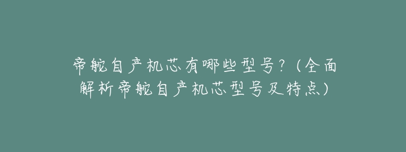 帝舵自产机芯有哪些型号?(全面解析帝舵自产机芯型号及特点)-名表号 帝舵自产机芯有哪些型号?(全面解析帝舵自产机芯型号及特点)