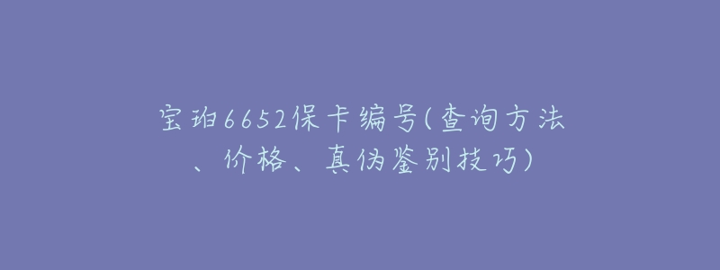 宝珀6652保卡编号(查询方法、价格、真伪鉴别技巧)-名表号 宝珀6652保卡编号(查询方法、价格、真伪鉴别技巧)