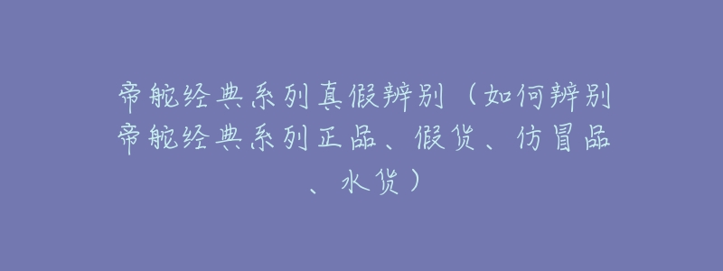 帝舵经典系列真假辨别(如何辨别帝舵经典系列正品、假货、仿冒品、水货)-名表号 帝舵经典系列真假辨别(如何辨别帝舵经典系列正品、假货、仿冒品、水货)
