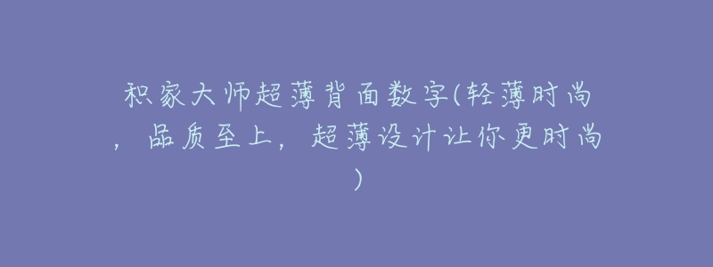 积家大师超薄背面数字(轻薄时尚,品质至上,超薄设计让你更时尚)-名表号 积家大师超薄背面数字(轻薄时尚,品质至上,超薄设计让你更时尚)