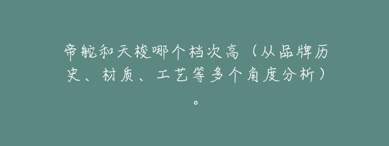 帝舵和天梭哪个档次高（从品牌历史、材质、工艺等多个角度分析）。