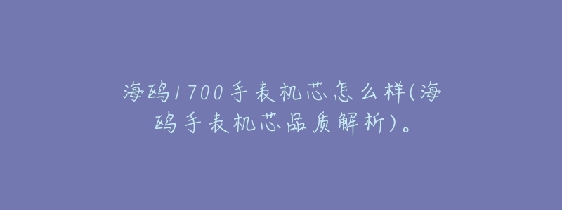 海鸥1700手表机芯怎么样(海鸥手表机芯品质解析)。-名表号 海鸥1700手表机芯怎么样(海鸥手表机芯品质解析)。