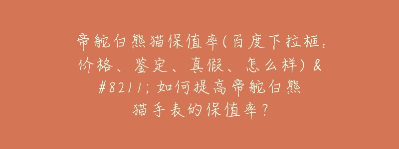 帝舵白熊猫保值率(百度下拉框:价格、鉴定、真假、怎么样) - 如何提高帝舵白熊猫手表的保值率?-名表号 帝舵白熊猫保值率(百度下拉框:价格、鉴定、真假、怎么样) - 如何提高帝舵白熊猫手表的保值率?