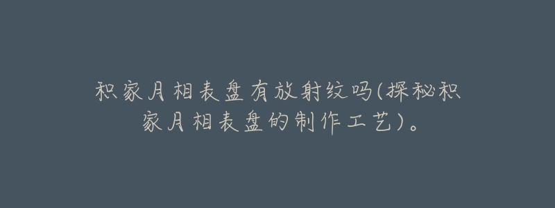 积家月相表盘有放射纹吗(探秘积家月相表盘的制作工艺)。-名表号 积家月相表盘有放射纹吗(探秘积家月相表盘的制作工艺)。