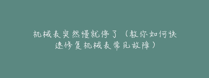 机械表突然慢就停了（教你如何快速修复机械表常见故障）