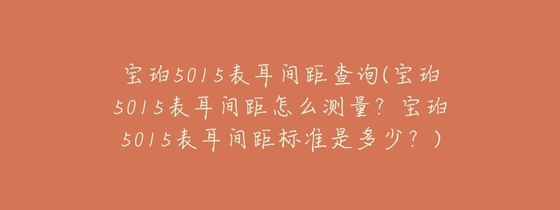 宝珀5015表耳间距查询(宝珀5015表耳间距怎么测量？宝珀5015表耳间距标准是多少？)