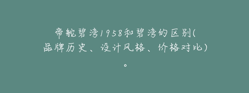 帝舵碧湾1958和碧湾的区别(品牌历史、设计风格、价格对比)。