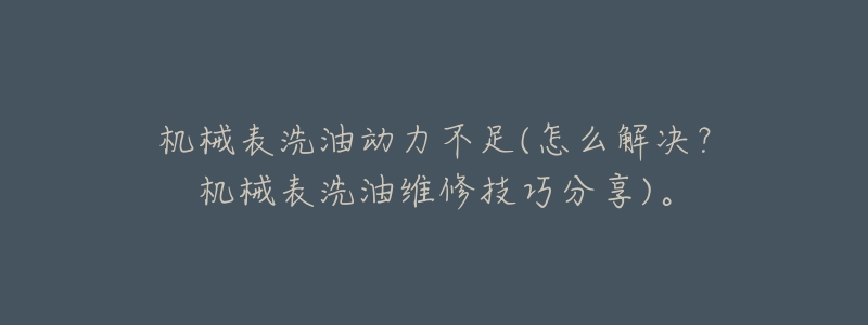 机械表洗油动力不足(怎么解决？机械表洗油维修技巧分享)。