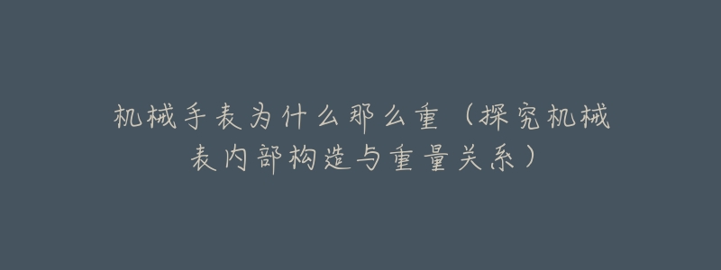 机械手表为什么那么重(探究机械表内部构造与重量关系)-名表号 机械手表为什么那么重(探究机械表内部构造与重量关系)