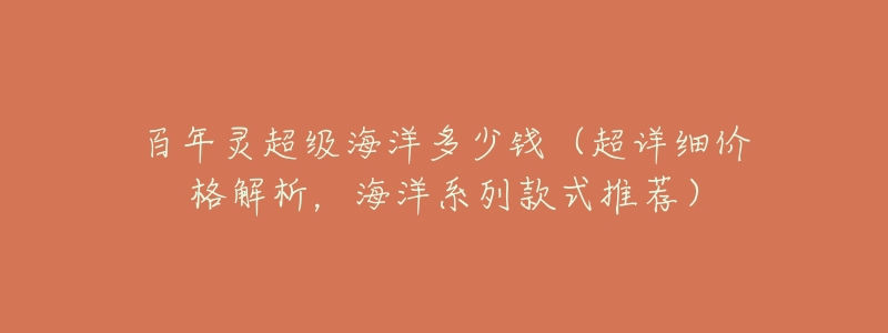 百年灵超级海洋多少钱(超详细价格解析,海洋系列款式推荐)-名表号 百年灵超级海洋多少钱(超详细价格解析,海洋系列款式推荐)