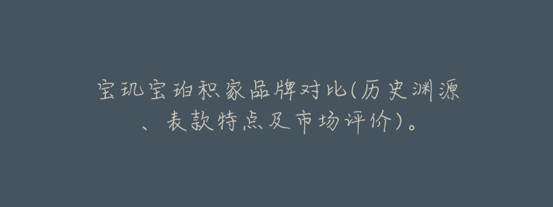 宝玑宝珀积家品牌对比(历史渊源、表款特点及市场评价)。