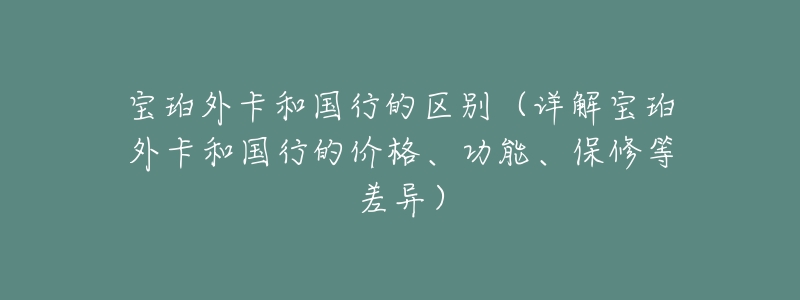 宝珀外卡和国行的区别（详解宝珀外卡和国行的价格、功能、保修等差异）