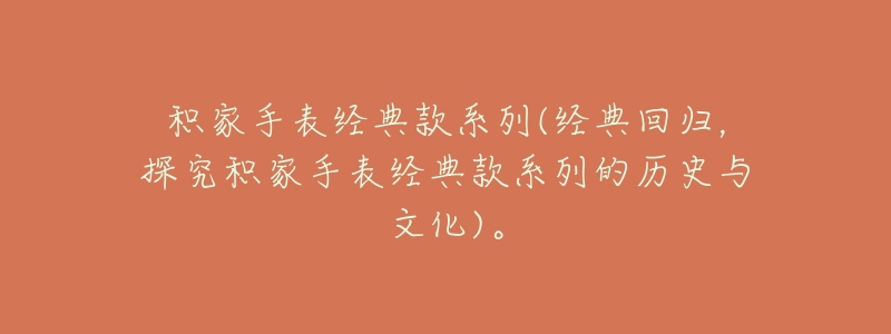 积家手表经典款系列(经典回归，探究积家手表经典款系列的历史与文化)。