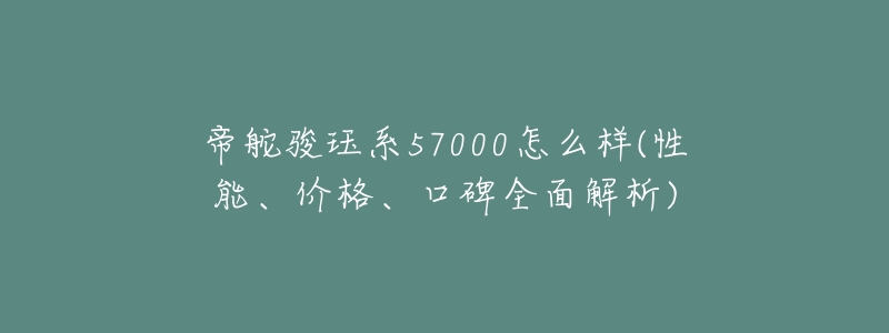 帝舵骏珏系57000怎么样(性能、价格、口碑全面解析)