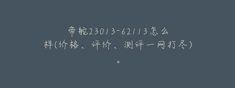 帝舵23013-62113怎么样(价格、评价、测评一网打尽)。-名表号 帝舵23013-62113怎么样(价格、评价、测评一网打尽)。