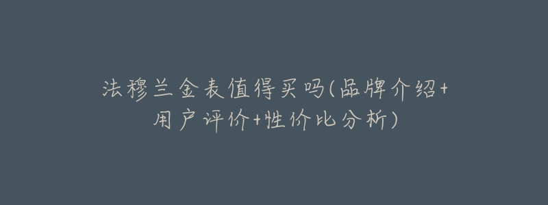 法穆兰金表值得买吗(品牌介绍+用户评价+性价比分析)-名表号 法穆兰金表值得买吗(品牌介绍+用户评价+性价比分析)