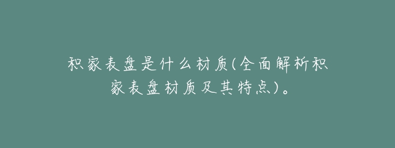 积家表盘是什么材质(全面解析积家表盘材质及其特点)。-名表号 积家表盘是什么材质(全面解析积家表盘材质及其特点)。