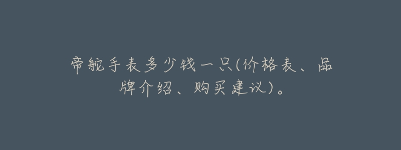 帝舵手表多少钱一只(价格表、品牌介绍、购买建议)。