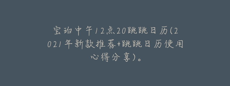宝珀中午12点20跳跳日历(2021年新款推荐+跳跳日历使用心得分享)。