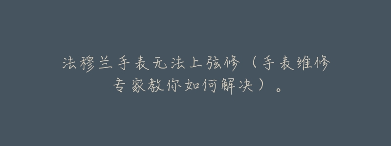 法穆兰手表无法上弦修(手表维修专家教你如何解决)。-名表号 法穆兰手表无法上弦修(手表维修专家教你如何解决)。