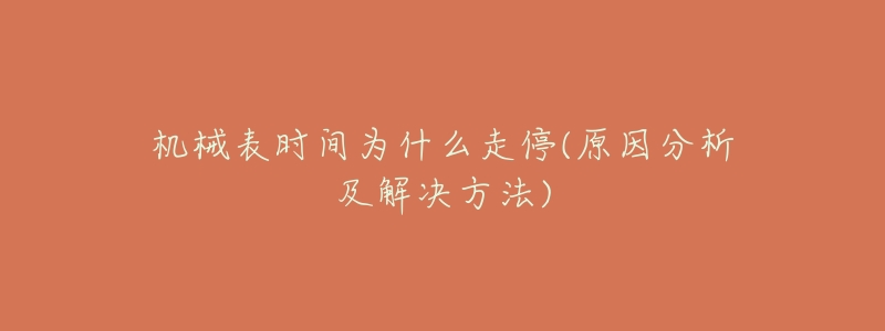 机械表时间为什么走停(原因分析及解决方法)-名表号 机械表时间为什么走停(原因分析及解决方法)