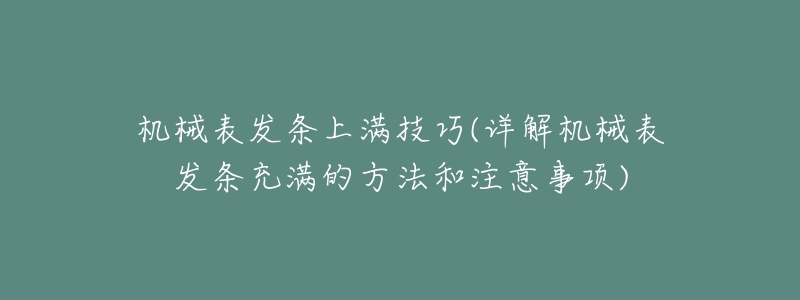 机械表发条上满技巧(详解机械表发条充满的方法和注意事项)