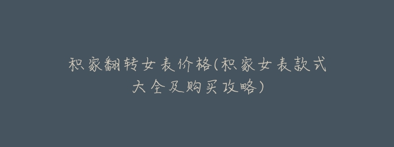 积家翻转女表价格(积家女表款式大全及购买攻略)-名表号 积家翻转女表价格(积家女表款式大全及购买攻略)