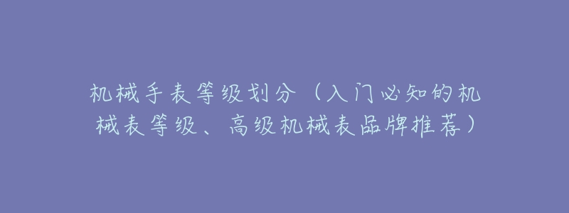 机械手表等级划分(入门必知的机械表等级、高级机械表品牌推荐)-名表号 机械手表等级划分(入门必知的机械表等级、高级机械表品牌推荐)
