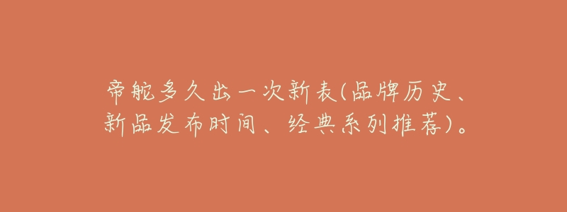 帝舵多久出一次新表(品牌历史、新品发布时间、经典系列推荐)。-名表号 帝舵多久出一次新表(品牌历史、新品发布时间、经典系列推荐)。