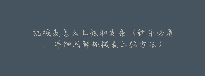 机械表怎么上弦和发条(新手必看,详细图解机械表上弦方法)-名表号 机械表怎么上弦和发条(新手必看,详细图解机械表上弦方法)