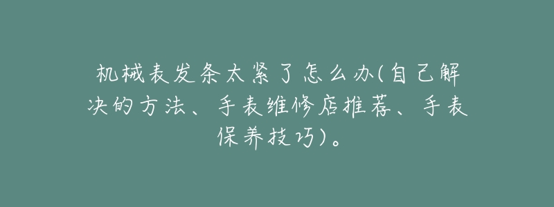 机械表发条太紧了怎么办(自己解决的方法、手表维修店推荐、手表保养技巧)。-名表号 机械表发条太紧了怎么办(自己解决的方法、手表维修店推荐、手表保养技巧)。