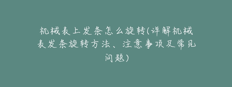 机械表上发条怎么旋转(详解机械表发条旋转方法、注意事项及常见问题)-名表号 机械表上发条怎么旋转(详解机械表发条旋转方法、注意事项及常见问题)