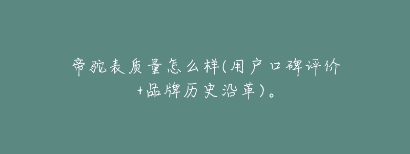 帝驼表质量怎么样(用户口碑评价+品牌历史沿革)。-名表号 帝驼表质量怎么样(用户口碑评价+品牌历史沿革)。