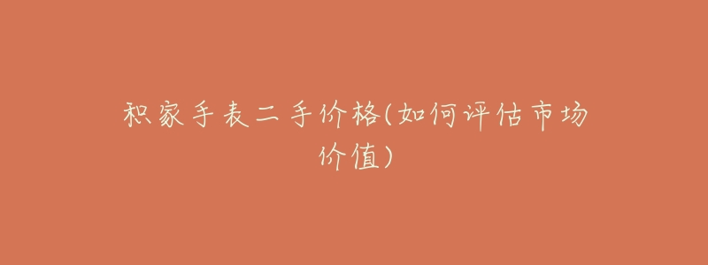 积家手表二手价格(如何评估市场价值)
