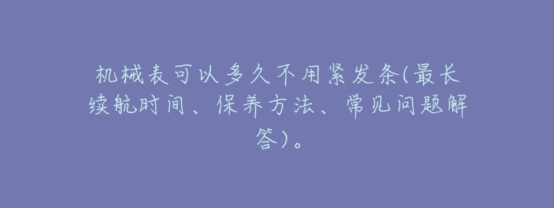 机械表可以多久不用紧发条(最长续航时间、保养方法、常见问题解答)。-名表号 机械表可以多久不用紧发条(最长续航时间、保养方法、常见问题解答)。